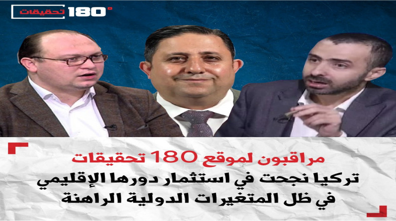 مراقبون لموقع 180 تحقيقات: تركيا نجحت في استثمار دورها الإقليمي في ظل المتغيرات الدولية الراهنة